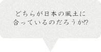 どっちが日本の風土に合っている?!