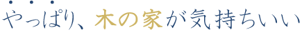 やっぱり、木の家が気持ちいいね。