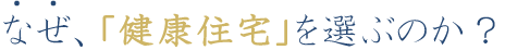 なぜ？健康住宅を選んだのか？